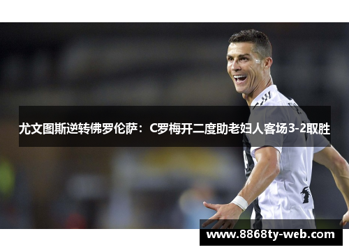 尤文图斯逆转佛罗伦萨：C罗梅开二度助老妇人客场3-2取胜