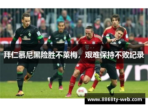拜仁慕尼黑险胜不莱梅，艰难保持不败纪录