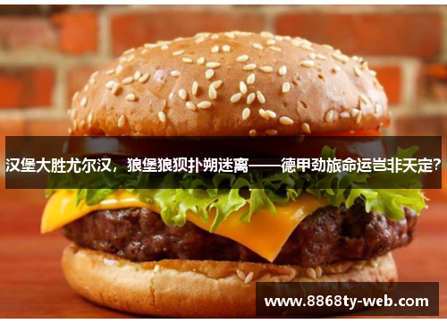 汉堡大胜尤尔汉，狼堡狼狈扑朔迷离——德甲劲旅命运岂非天定？
