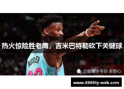 热火惊险胜老鹰，吉米巴特勒砍下关键球