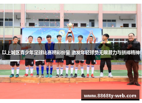 以上城区青少年足球比赛精彩纷呈 激发年轻球员无限潜力与拼搏精神