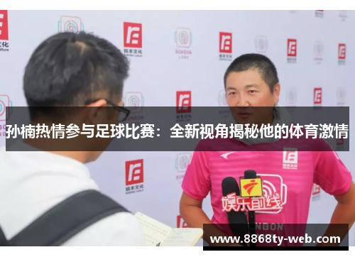 孙楠热情参与足球比赛：全新视角揭秘他的体育激情