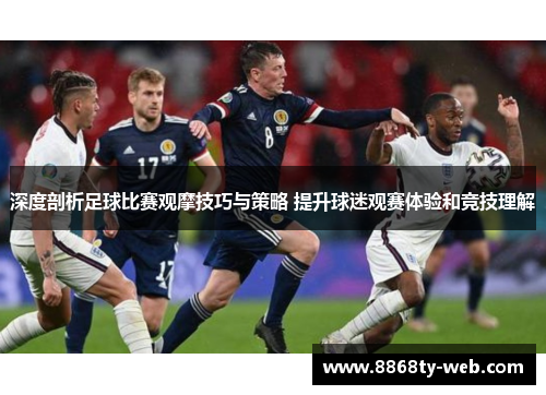 深度剖析足球比赛观摩技巧与策略 提升球迷观赛体验和竞技理解