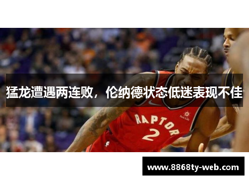 猛龙遭遇两连败，伦纳德状态低迷表现不佳