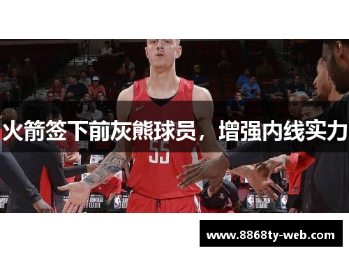 火箭签下前灰熊球员，增强内线实力