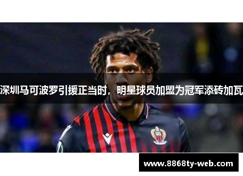 深圳马可波罗引援正当时，明星球员加盟为冠军添砖加瓦