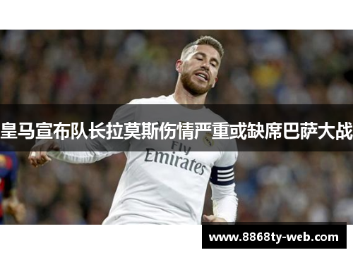 皇马宣布队长拉莫斯伤情严重或缺席巴萨大战