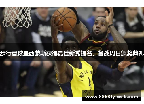 步行者球星西蒙斯获得最佳新秀提名，备战周日颁奖典礼