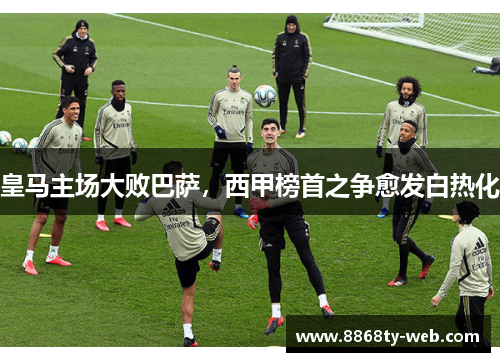 皇马主场大败巴萨，西甲榜首之争愈发白热化