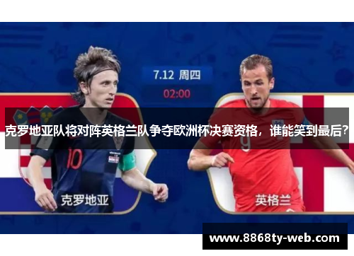 克罗地亚队将对阵英格兰队争夺欧洲杯决赛资格，谁能笑到最后？