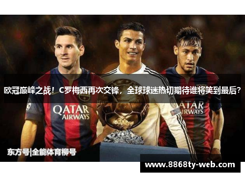 欧冠巅峰之战！C罗梅西再次交锋，全球球迷热切期待谁将笑到最后？