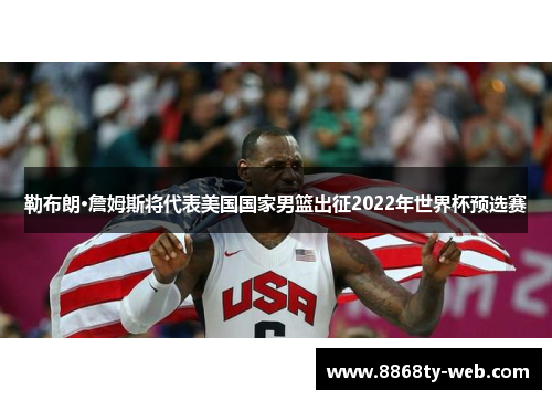 勒布朗·詹姆斯将代表美国国家男篮出征2022年世界杯预选赛