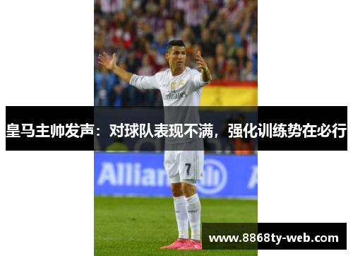 皇马主帅发声：对球队表现不满，强化训练势在必行