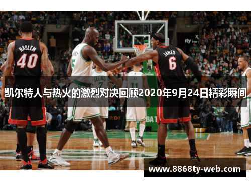 凯尔特人与热火的激烈对决回顾2020年9月24日精彩瞬间