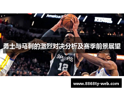 勇士与马刺的激烈对决分析及赛季前景展望