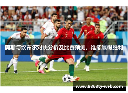 奥斯与坎布尔对决分析及比赛预测，谁能赢得胜利