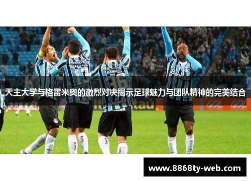 天主大学与格雷米奥的激烈对决揭示足球魅力与团队精神的完美结合