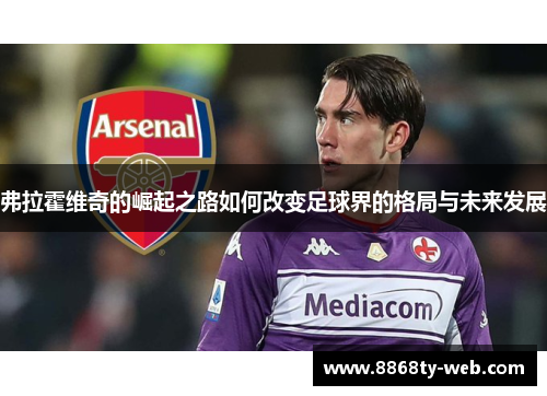 弗拉霍维奇的崛起之路如何改变足球界的格局与未来发展
