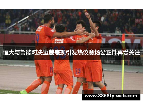 恒大与鲁能对决边裁表现引发热议赛场公正性再受关注
