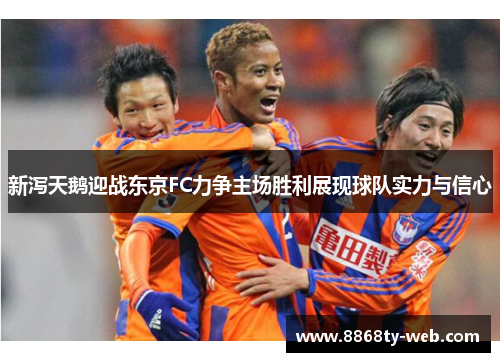 新泻天鹅迎战东京FC力争主场胜利展现球队实力与信心