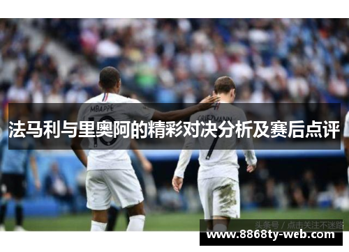 法马利与里奥阿的精彩对决分析及赛后点评