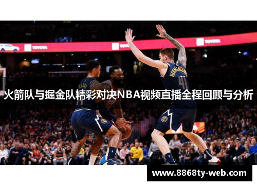 火箭队与掘金队精彩对决NBA视频直播全程回顾与分析