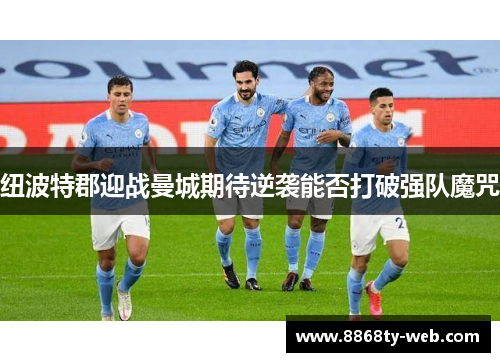 纽波特郡迎战曼城期待逆袭能否打破强队魔咒