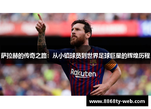 萨拉赫的传奇之路：从小镇球员到世界足球巨星的辉煌历程
