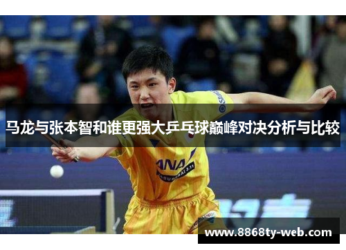 马龙与张本智和谁更强大乒乓球巅峰对决分析与比较