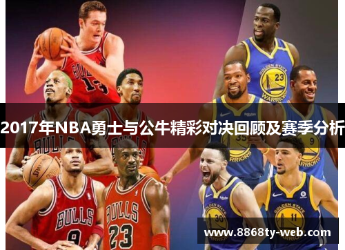 2017年NBA勇士与公牛精彩对决回顾及赛季分析